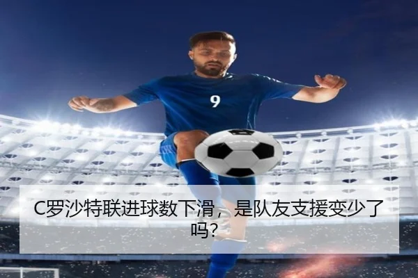 C罗沙特联进球数下滑，是队友支援变少了吗？